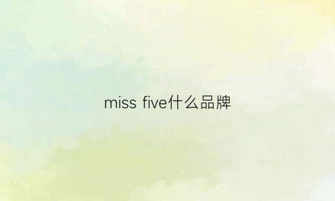 missfive什么品牌(misszuing是什么牌子)